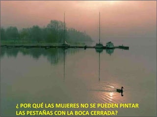 ¿ POR QUÉ LAS MUJERES NO SE PUEDEN PINTAR  LAS PESTAÑAS CON LA BOCA CERRADA? 