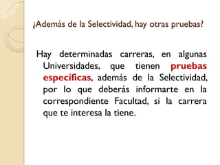 ¿Además de la Selectividad, hay otras pruebas?

Hay determinadas carreras, en algunas
Universidades, que tienen pruebas
específicas, además de la Selectividad,
por lo que deberás informarte en la
correspondiente Facultad, si la carrera
que te interesa la tiene.

 