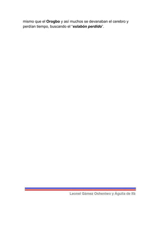 mismo que el Orogbo y así muchos se devanaban el cerebro y
perdían tiempo, buscando el “eslabón perdido”.
 