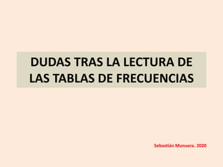 DUDAS TRAS LA LECTURA DE
LAS TABLAS DE FRECUENCIAS
Sebastián Munuera. 2020
 
