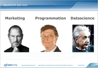 www.softcomputing.com Reproduction interdite sans l’accord écrit de Soft Computing 10/03/2015 52
Surement pas seul
Marketing DatascienceProgrammation
 