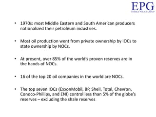 • 1970s: most Middle Eastern and South American producers
nationalized their petroleum industries.
• Most oil production w...