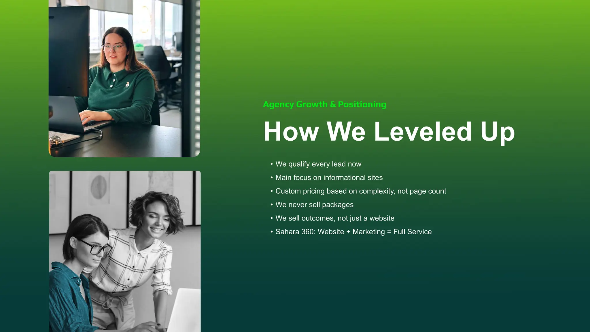 How We Leveled Up
• We qualify every lead now
• Main focus on informational sites
• Custom pricing based on complexity, not page count
• We never sell packages
• We sell outcomes, not just a website
• Sahara 360: Website + Marketing = Full Service
Agency Growth & Positioning
 