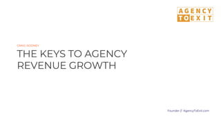 CRAIG RODNEY
THE KEYS TO AGENCY
REVENUE GROWTH
Founder // AgencyToExit.com
 