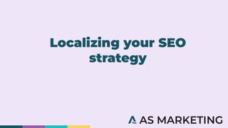 Localizing your SEO
strategy
 
