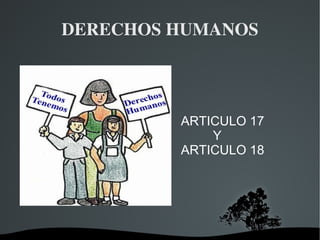 DERECHOS HUMANOS ARTICULO 17 Y ARTICULO 18 