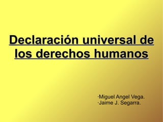 Declaración universal de los derechos humanos ·Miguel Angel Vega.  ·Jaime J. Segarra. 