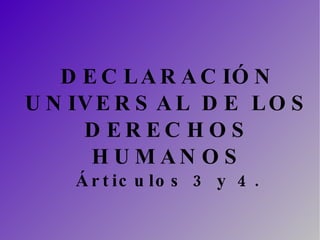DECLARACIÓN UNIVERSAL DE LOS DERECHOS HUMANOS Árticulos 3 y 4. 