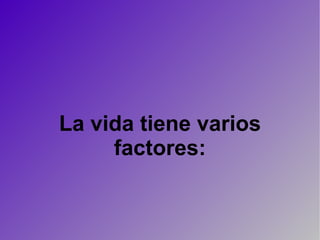 La vida tiene varios factores: 