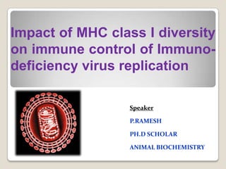 Impact of MHC class I diversity
on immune control of Immunodeficiency virus replication
Speaker
P.RAMESH
PH.D SCHOLAR
ANIMAL BIOCHEMISTRY

 