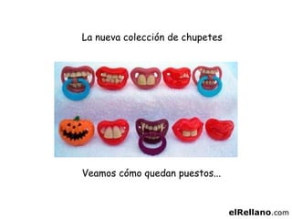 La nueva colección de chupetes Veamos cómo quedan puestos... elRellano .com 