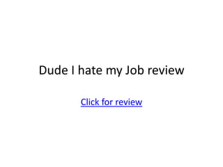 Dude I hate my Job review Click for review 