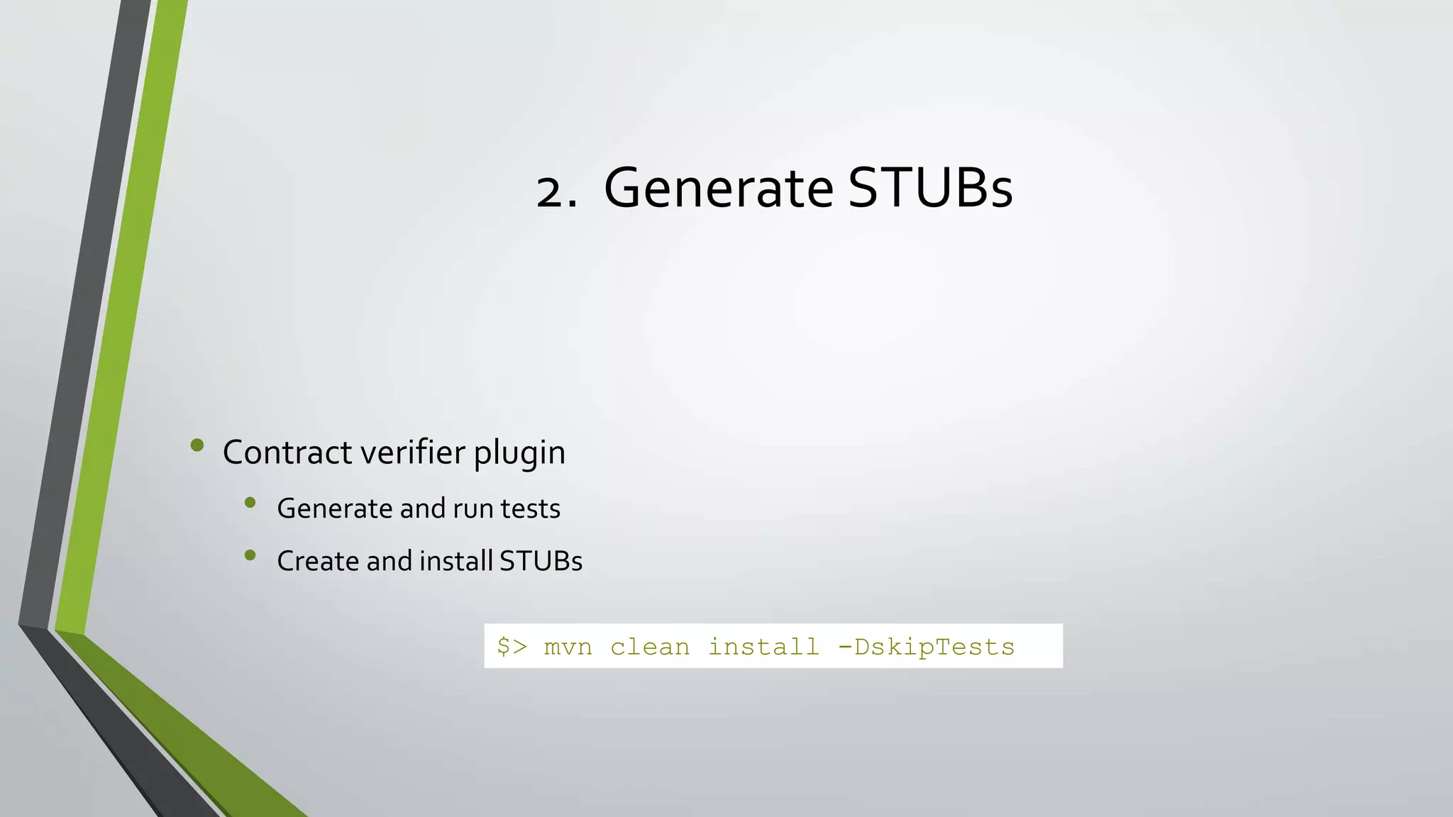 2. Generate STUBs
• Contract verifier plugin
• Generate and run tests
• Create and install STUBs
$> mvn clean install -DskipTests
 