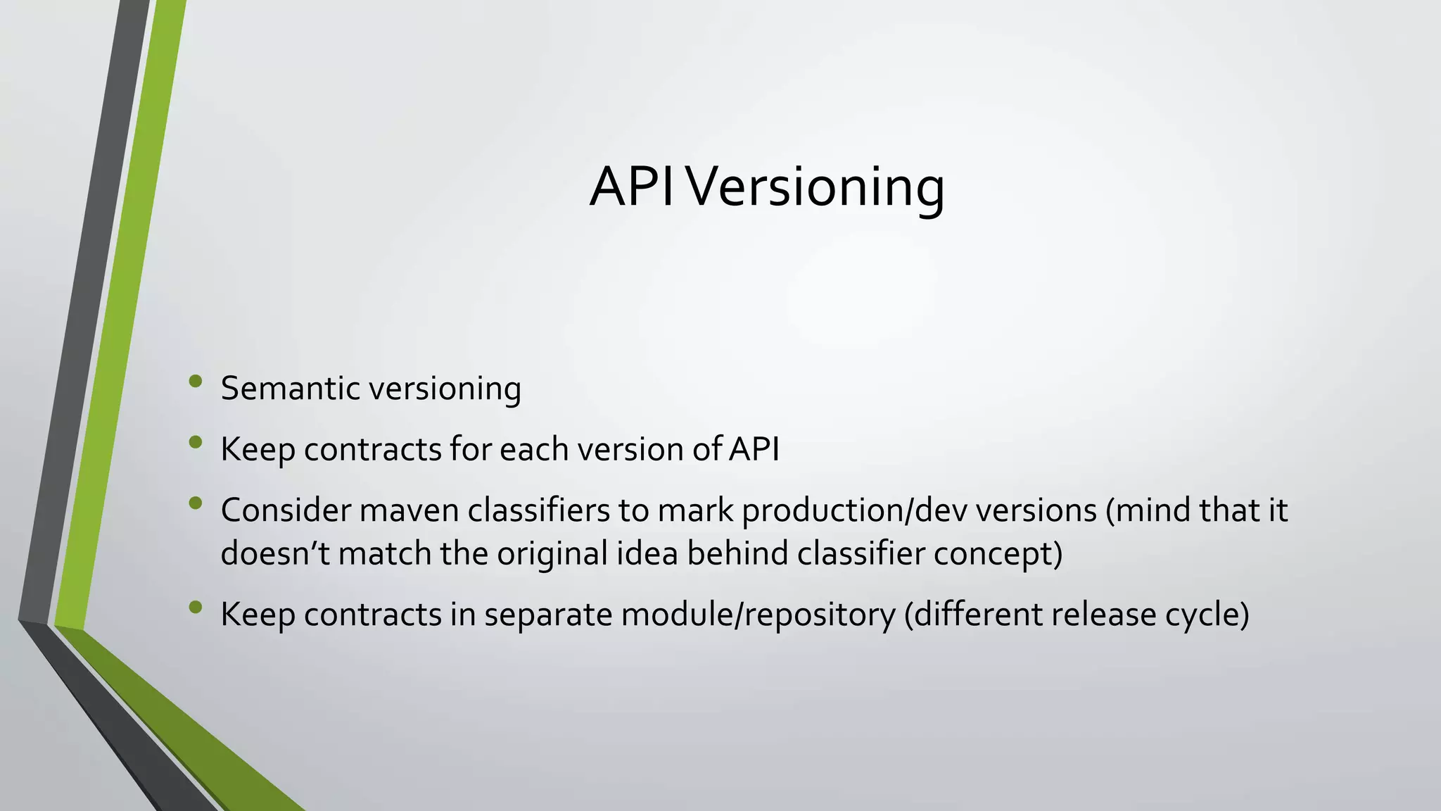 APIVersioning
• Semantic versioning
• Keep contracts for each version of API
• Consider maven classifiers to mark production/dev versions (mind that it
doesn’t match the original idea behind classifier concept)
• Keep contracts in separate module/repository (different release cycle)
 