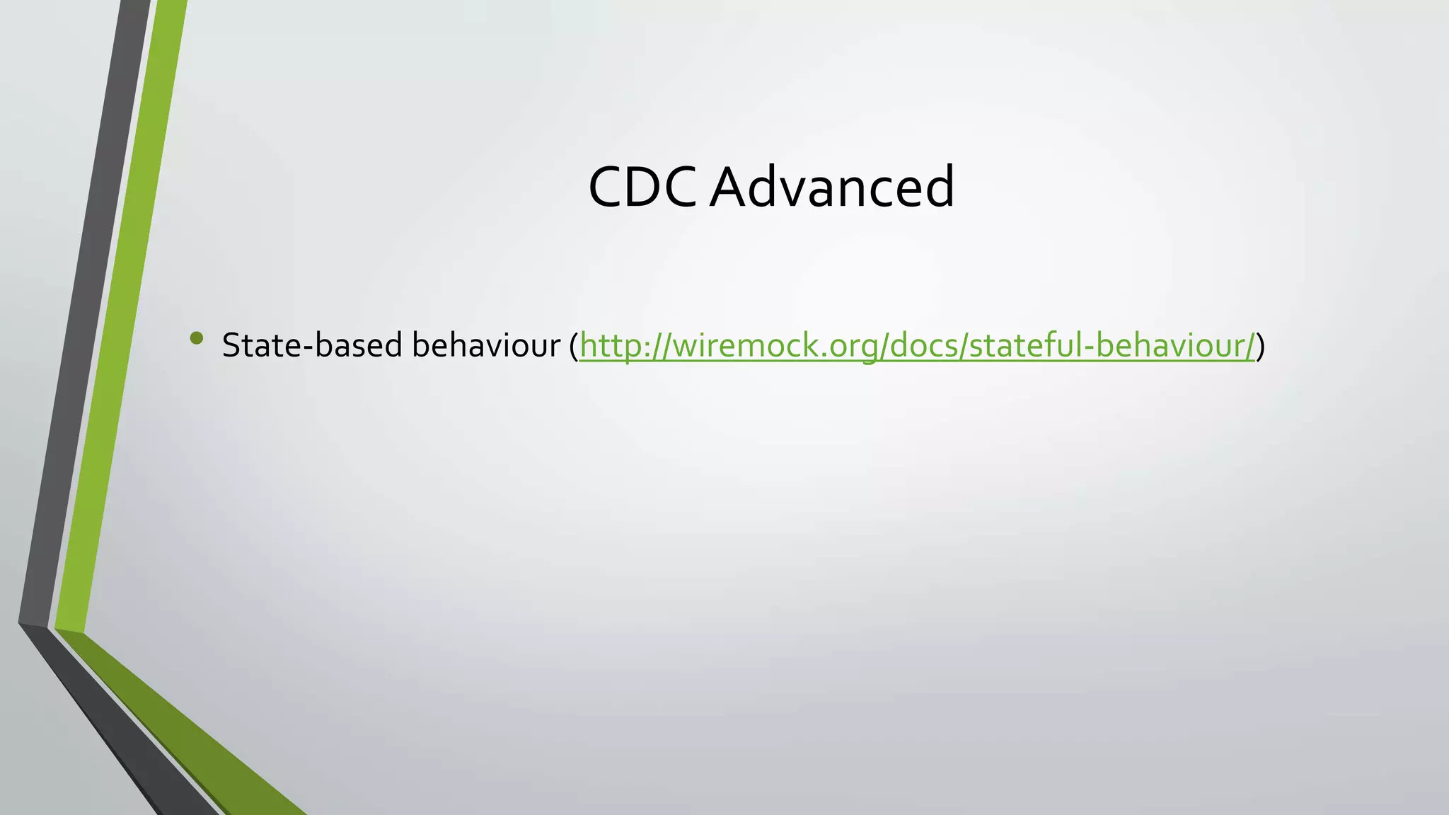 CDC Advanced
• State-based behaviour (http://wiremock.org/docs/stateful-behaviour/)
 