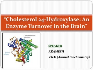 “Cholesterol 24-Hydroxylase: An
Enzyme Turnover in the Brain"

SPEAKER
P.RAMESH
Ph.D (Animal Biochemistry)

 