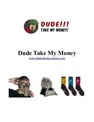 Dude Take My Money
www.dudetakemymoney.com

 