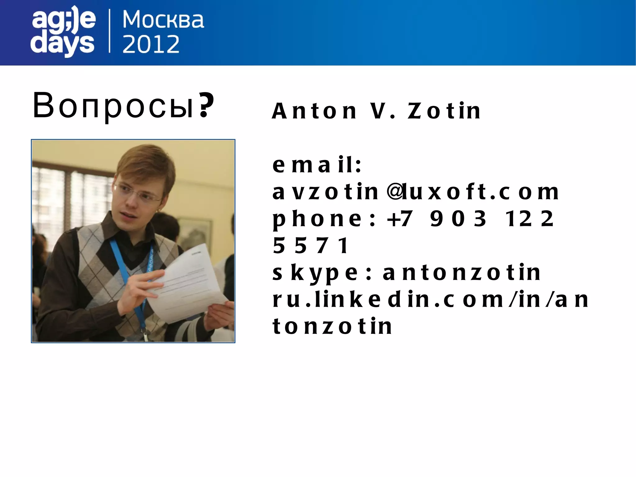 Вопросы ?   A n t o n V . Z o t in

            e m a il:
            a v z o t in @ u x o f t . c o m
                             l
            p h o n e : +7 9 0 3 12 2
            5571
            s k y p e : a n t o n z o t in
            r u . l i n k e d i n . c o m /i n /a n
            t o n z o t in
 