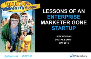 @jeffperkins8 #DSATL16
LESSONS OF AN
ENTERPRISE
MARKETER GONE
STARTUP
JEFF PERKINS
DIGITAL SUMMIT
MAY 2016
 