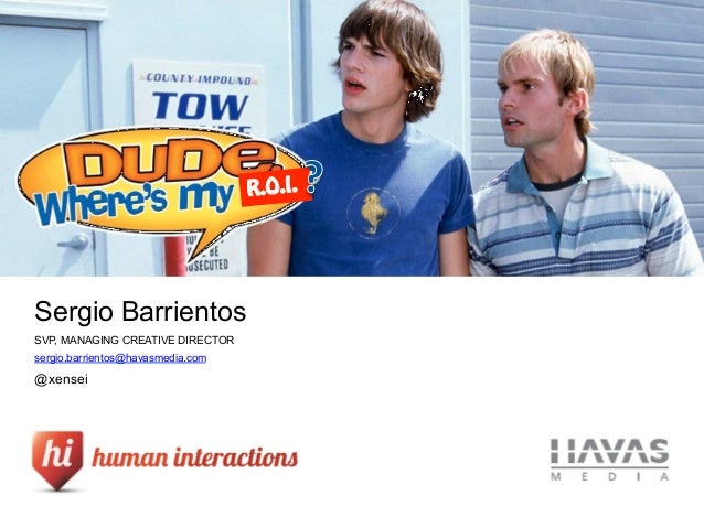 R.O.I.   	  Sergio BarrientosSVP, MANAGING CREATIVE DIRECTORsergio.barrientos@havasmedia.com@xensei 