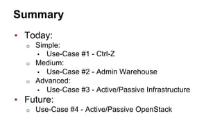 Summary
▪  Today:
o  Simple:
▪  Use-Case #1 - Ctrl-Z
o  Medium:
▪  Use-Case #2 - Admin Warehouse
o  Advanced:
▪  Use-Case #3 - Active/Passive Infrastructure
▪  Future:
o  Use-Case #4 - Active/Passive OpenStack
 