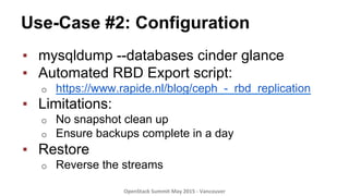 Use-Case #2: Configuration
▪  mysqldump --databases cinder glance
▪  Automated RBD Export script:
o  https://www.rapide.nl...