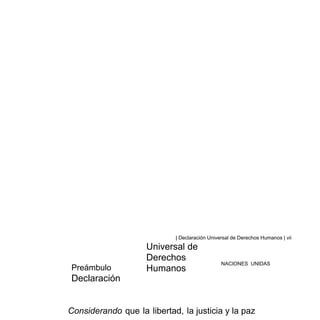 | Declaración Universal de Derechos Humanos | vii
Preámbulo
Declaración
Universal de
Derechos
Humanos
NACIONES UNIDAS
Considerando que la libertad, la justicia y la paz
 