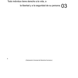 Todo individuo tiene derecho a la vida, a
la libertad y a la seguridad de su persona.
03
8
| Declaración Universal de Derechos Humanos |
 