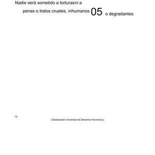 Nadie será sometido a torturasni a
penas o tratos crueles, inhumanos
05 o degradantes.
12
| Declaración Universal de Derechos Humanos |
 