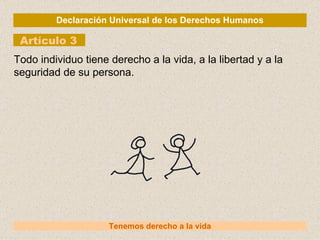 Declaración Universal de los Derechos Humanos Artículo 3 Tenemos derecho a la vida Todo individuo tiene derecho a la vida, a la libertad y a la seguridad de su persona. 