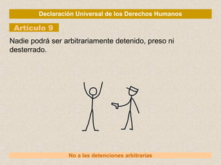 Declaración Universal de los Derechos Humanos Artículo 9 No a las detenciones arbitrarias Nadie podrá ser arbitrariamente detenido, preso ni desterrado. 