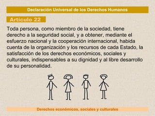 Declaración Universal de los Derechos Humanos Artículo 22 Derechos económicos, sociales y culturales Toda persona, como mi...