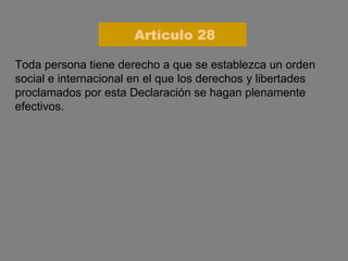 Toda persona tiene derecho a que se establezca un orden social e internacional en el que los derechos y libertades proclamados por esta Declaración se hagan plenamente efectivos. Artículo 28 