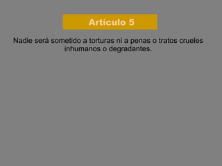 Nadie será sometido a torturas ni a penas o tratos crueles inhumanos o degradantes. Artículo 5 