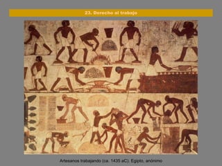 Artesanos trabajando (ca. 1435 aC). Egipto, anónimo 23. Derecho al trabajo 