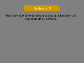 Todo individuo tiene derecho a la vida, a la libertad y a la seguridad de su persona. Artículo 3 