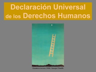 Declaración Universal
de los Derechos Humanos




       Escalera a la luna (1958). Georgia O'keeffe
 