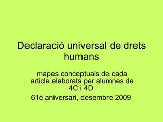 Declaració universal de drets humans mapes conceptuals de cada article elaborats per alumnes de 4C i 4D  61è aniversari, desembre 2009  