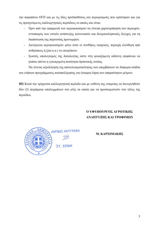 3
την παραπάνω ΟΓΠ και µε τις ίδιες προϋποθέσεις και περιορισµούς που ορίστηκαν και για
τις προηγούµενες καλλιεργητικές περιόδους οι οποίες και είναι:
- Πριν από την εφαρµογή των αεροψεκασµών να γίνεται χαρτογράφηση των περιοχών,
εντοπισµός των εστιών ανάπτυξης κουνουπιών και δειγµατοληπτικός έλεγχος για τη
διαπίστωση της παρουσίας προνυµφών.
- ∆ιενέργεια αεροψεκασµών µόνο όταν οι συνθήκες (καιρικές, περιοχή ελεύθερη από
ανθρώπους ή ζώα κ.α.) το επιτρέπουν.
- Σωστός υπολογισµός της δοσολογίας ώστε στη ψεκαζόµενη υδάτινη επιφάνεια να
φτάσει πάντα η εγκεκριµένη ποσότητα δραστικής ουσίας.
Να γίνεται αξιολόγηση της αποτελεσµατικότητας των επεµβάσεων σε διάφορα στάδια
του ετήσιου προγράµµατος καταπολέµησης για έγκαιρη λήψη των απαραίτητων µέτρων.
ΙΙΙ) Κατά την τρέχουσα καλλιεργητική περίοδο και µε ευθύνη της εταιρείας να διενεργηθούν
δύο (2) πειράµατα υπολειµµάτων στο ρύζι τα οποία και να προσκοµιστούν στο τέλος της
περιόδου.
Ο ΥΦΥΠΟΥΡΓΟΣ ΑΓΡΟΤΙΚΗΣ
ΑΝΑΠΤΥΞΗΣ ΚΑΙ ΤΡΟΦΙΜ Ν
Μ. ΚΑΡΧΙΜΑΚΗΣ
 