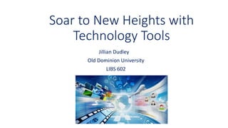 Soar to New Heights with
Technology Tools
Jillian Dudley
Old Dominion University
LIBS 602
 