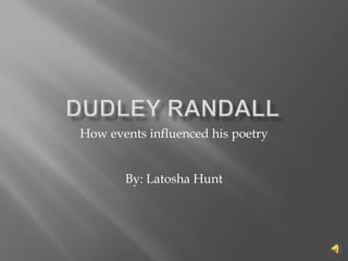Dudley Randall How events influenced his poetry By: Latosha Hunt 