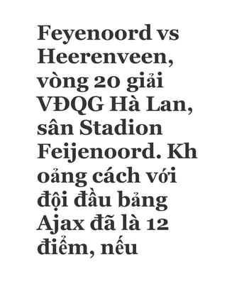 Feyenoord vs
Heerenveen,
vòng 20 giải
VĐQG Hà Lan,
sân Stadion
Feijenoord. Kh
oảng cách với
đội đầu bảng
Ajax đã là 12
điểm, nếu
 