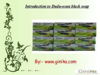 Introduction to Dudu-osun black soap
By:- www.ginika.com
 