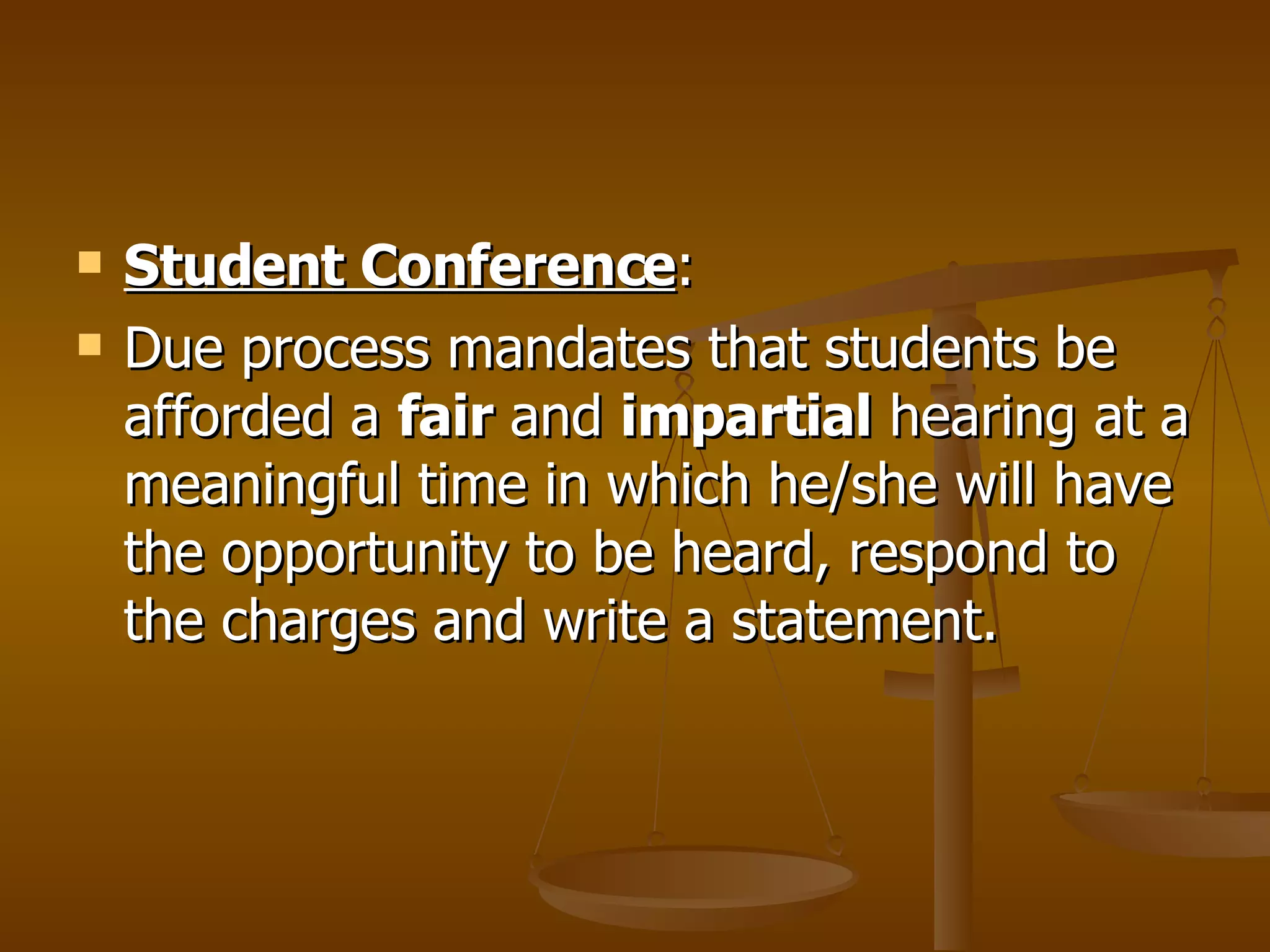 Student Conference :  Due process mandates that students be afforded a  fair  and  impartial  hearing at a meaningful time in which he/she will have the opportunity to be heard, respond to the charges and write a statement. 