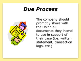 Due Process
    The company should
    promptly share with
    the Union all
    documents they intend
    to use in support of
    their case (i.e. written
    statement, transaction
    logs, etc.)
 