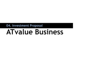 04. Investment Proposal

ATvalue Business
 