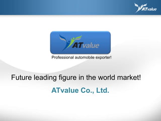 Professional automobile exporter!




Future leading figure in the world market!
             ATvalue Co., Ltd.
 