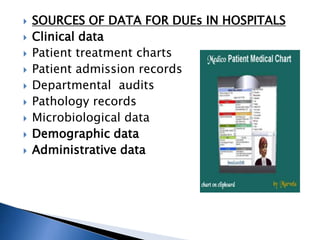  SOURCES OF DATA FOR DUEs IN HOSPITALS
 Clinical data
 Patient treatment charts
 Patient admission records
 Departmental audits
 Pathology records
 Microbiological data
 Demographic data
 Administrative data
 