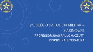4º COLÉGIO DA POLÍCIA MILITAR –
MARINGÁ/PR
PROFESSOR JOÃO PAULO MAZZUTTI
DISCIPLINA: LITERATURA
 