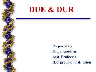 DUE & DUR
Prepared by
Pooja Anothra
Asst. Professor
IEC group of institution
 